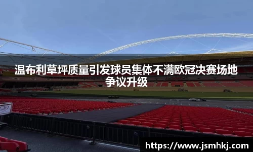 温布利草坪质量引发球员集体不满欧冠决赛场地争议升级