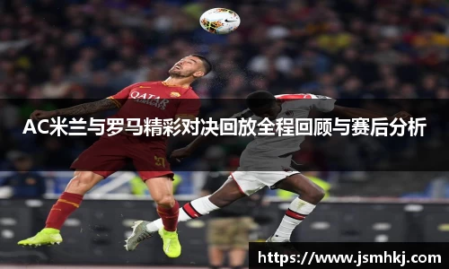 AC米兰与罗马精彩对决回放全程回顾与赛后分析
