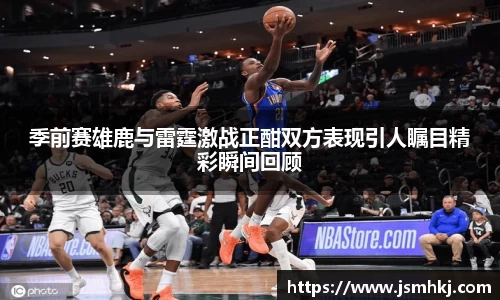 季前赛雄鹿与雷霆激战正酣双方表现引人瞩目精彩瞬间回顾